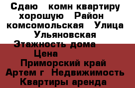 Сдаю 1-комн квартиру хорошую › Район ­ комсомольская › Улица ­ Ульяновская › Этажность дома ­ 5 › Цена ­ 16 000 - Приморский край, Артем г. Недвижимость » Квартиры аренда   